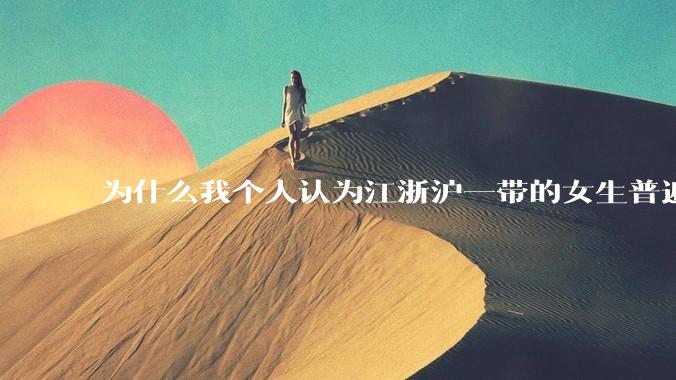 为什么我个人认为江浙沪一带的女生普遍长得很好看？